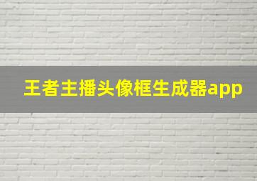 王者主播头像框生成器app