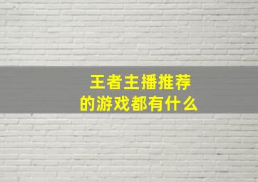 王者主播推荐的游戏都有什么