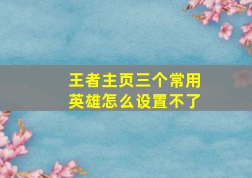 王者主页三个常用英雄怎么设置不了