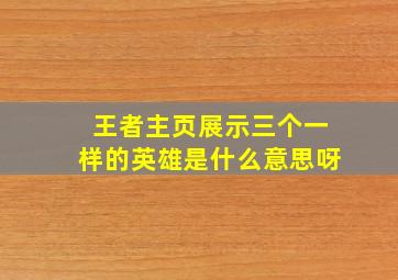 王者主页展示三个一样的英雄是什么意思呀