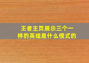 王者主页展示三个一样的英雄是什么模式的