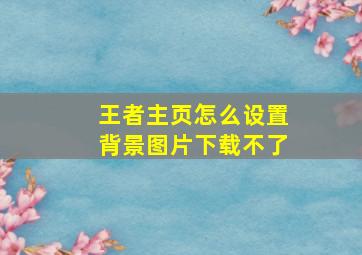 王者主页怎么设置背景图片下载不了