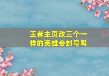 王者主页改三个一样的英雄会封号吗