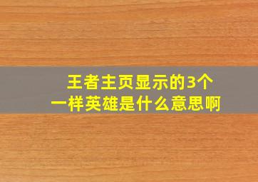 王者主页显示的3个一样英雄是什么意思啊