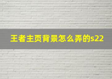 王者主页背景怎么弄的s22