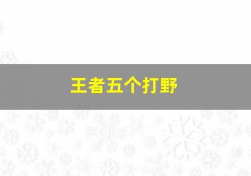 王者五个打野