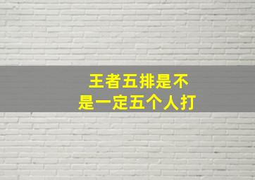 王者五排是不是一定五个人打