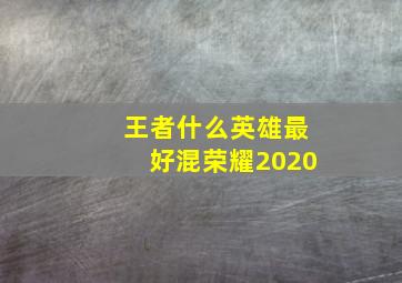 王者什么英雄最好混荣耀2020