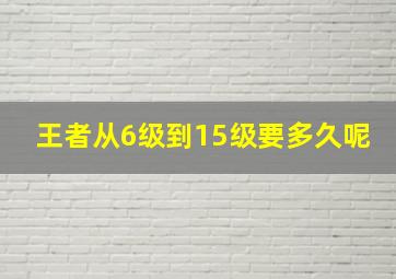 王者从6级到15级要多久呢