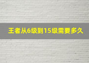 王者从6级到15级需要多久