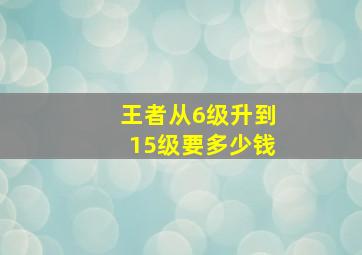 王者从6级升到15级要多少钱