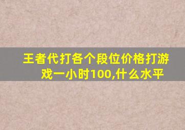 王者代打各个段位价格打游戏一小时100,什么水平