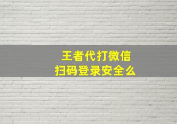 王者代打微信扫码登录安全么