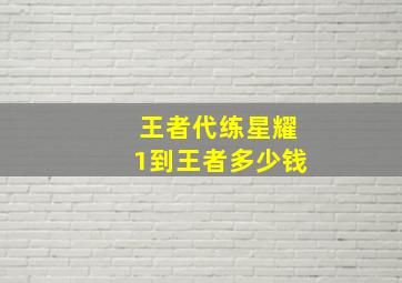 王者代练星耀1到王者多少钱