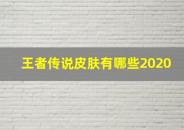 王者传说皮肤有哪些2020