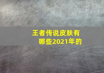 王者传说皮肤有哪些2021年的