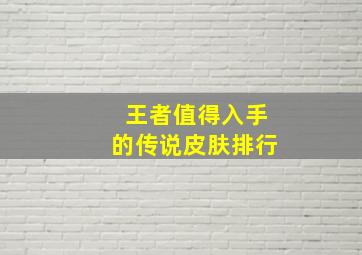 王者值得入手的传说皮肤排行