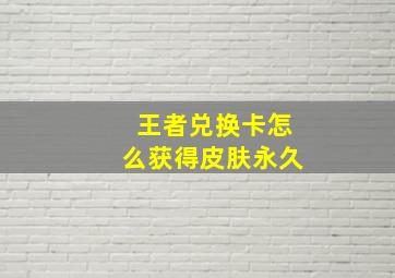 王者兑换卡怎么获得皮肤永久