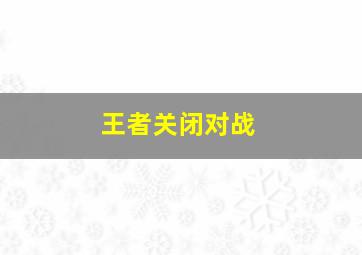 王者关闭对战