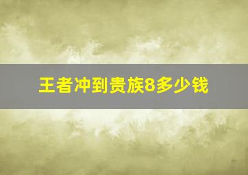 王者冲到贵族8多少钱