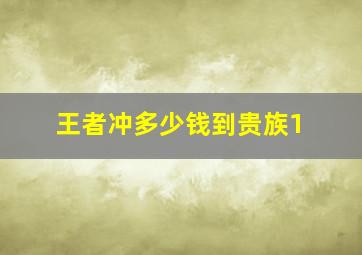 王者冲多少钱到贵族1