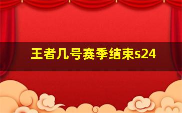 王者几号赛季结束s24