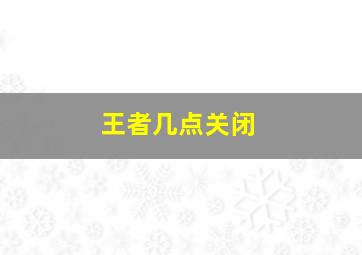 王者几点关闭