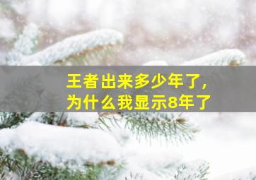 王者出来多少年了,为什么我显示8年了