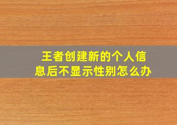 王者创建新的个人信息后不显示性别怎么办