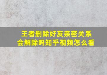 王者删除好友亲密关系会解除吗知乎视频怎么看