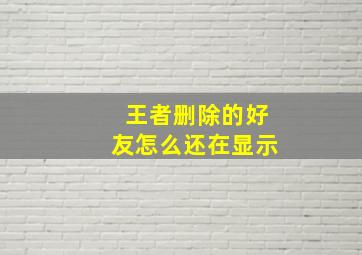 王者删除的好友怎么还在显示