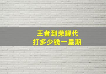 王者到荣耀代打多少钱一星期