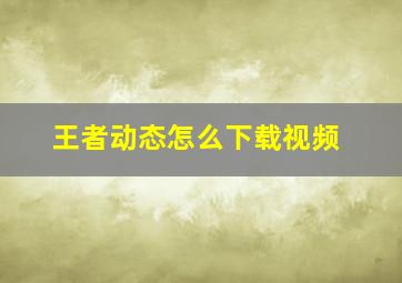 王者动态怎么下载视频