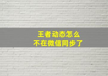 王者动态怎么不在微信同步了