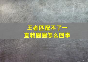 王者匹配不了一直转圈圈怎么回事