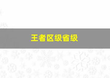 王者区级省级