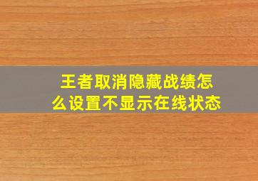 王者取消隐藏战绩怎么设置不显示在线状态