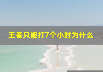 王者只能打7个小时为什么