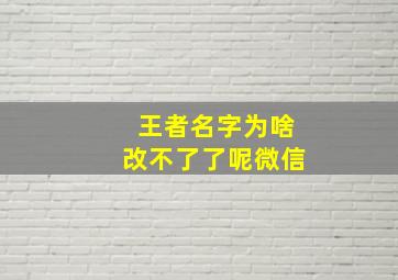 王者名字为啥改不了了呢微信