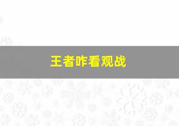 王者咋看观战