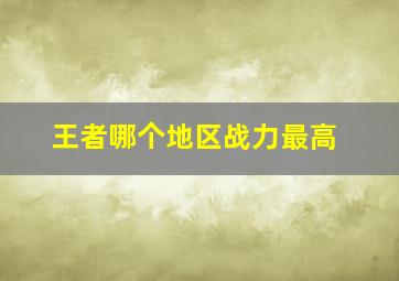 王者哪个地区战力最高