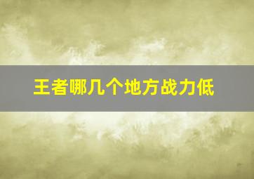 王者哪几个地方战力低