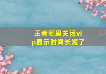 王者哪里关闭vip显示时间长短了