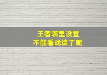 王者哪里设置不能看战绩了呢