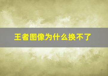 王者图像为什么换不了