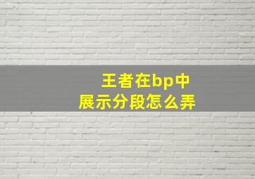 王者在bp中展示分段怎么弄