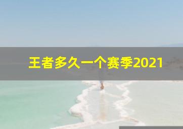 王者多久一个赛季2021