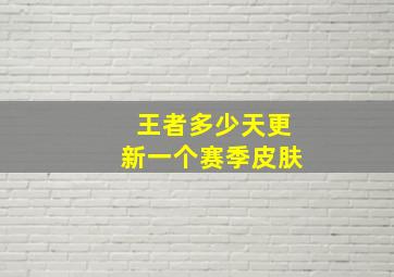 王者多少天更新一个赛季皮肤