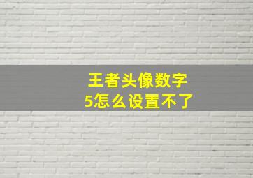 王者头像数字5怎么设置不了