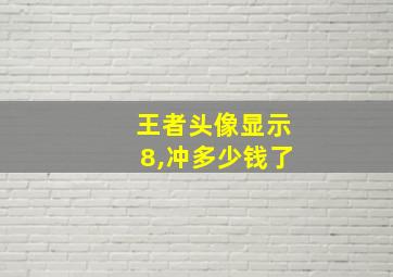 王者头像显示8,冲多少钱了